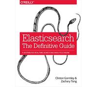 Elasticsearch - The Definitive Guide: A Distributed Real-Time Search and Analytics Engine