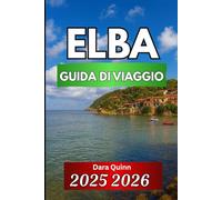 ELBA GUIDA DI VIAGGIO 2025 2026: Viaggi pratici attraverso la storia, la natura e la vita sull'isola