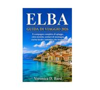 ELBA GUIDA DI VIAGGIO 2026: Il compagno completo di spiagge, città storiche, sentieri di montagna, cucina locale e autentica vita insulare