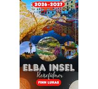 ELBA INSEL REISEFÜHRER 2026: Erleben Sie einen fantastischen Touristenurlaub mit unvergesslichen Sehenswürdigkeiten auf der Insel Napoleon, dem atemberaubenden mediterranen Kurzurlaub Elba