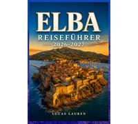 ELBA REISEFÜHRER 2026-2027: Entdecken Sie Wanderwege, Küstendörfer, lokale Küche und authentische Erlebnisse auf Napoleons toskanischer Insel