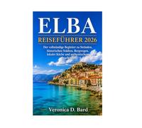 ELBA REISEFÜHRER 2026: Der vollständige Begleiter zu Stränden, historischen Städten, Bergwegen, lokaler Küche und authentischem Inselleben