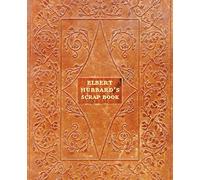 Elbert Hubbard's Scrap Book: Containing the Inspired and Inspiring Selections Gathered During a Life Time of Discriminating Reading for His Own Use