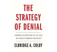 Elbridge A. Colby - Strategy of Denial American Defense in an Age of - X245z