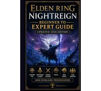 Elden Ring Nightreign Beginner to Expert Guide Updated 2026 Edition: Starting Tips, Nightfarer Classes, Combat Systems, Relics, Boss Fights, Team Strategy, and Endgame Progression