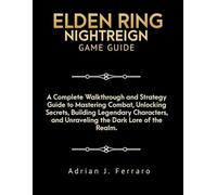ELDEN RING NIGHTREIGN GAME GUIDE: A Complete Walkthrough and Strategy Guide to Mastering Combat, Unlocking Secrets, Building Legendary Characters, and Unraveling the Dark Lore of the Realm"
