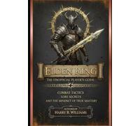 Elden Ring: The Unofficial Player’s Guide: Combat Tactics, Lore Secrets, and the Mindset of True Mastery