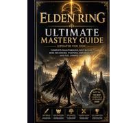 Elden Ring Ultimate Mastery Guide (Updated for 2026): Complete Walkthrough, Best Builds, Boss Strategies, Weapons, Exploration, and Full Completion