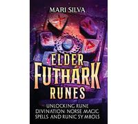 Elder Futhark Runes: Unlocking Rune Divination, Norse Magic, Spells, and Runic Symbols