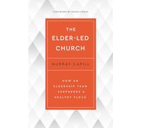 Elder-Led Church, The: How an Eldership Team Shepherds a Healthy Flock