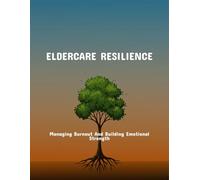 Eldercare Resilience: Managing Burnout And Building Emotional Strength
