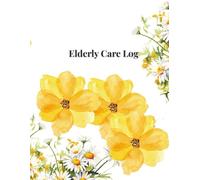 Elderly Care Log Book: Daily Record for Home Care, Medications, Meals & Monitoring: Track Vitals, Routines, and Health Updates for Seniors - Perfect for Family Caregivers & Professional Aides