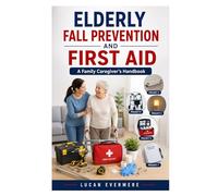 ELDERLY FALL PREVENTION AND FIRST AID: A Family Caregiver’s Handbook