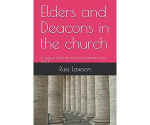 Elders and Deacons in the church: A study of God's direction for leadership in His church