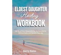 Eldest Daughter Healing Workbook: Let Go of Over-Responsibility, Set Boundaries Without Guilt, and Reclaim Your Joy