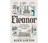 Eleanor: A 200-Mile Walk in Search of England's Lost Queen: A Waterstones Histo