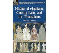 Eleanor of Aquitaine, Courtly Love, and the Troubadours (Greenwood Guides to Historic Events of the Medieval World)