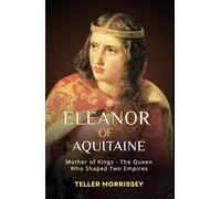 Eleanor of Aquitaine: Mother of Kings - The Queen Who Shaped Two Empires