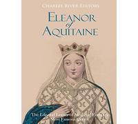 Eleanor of Aquitaine: The Life and Legacy of Medieval Europe’s Most Famous Queen