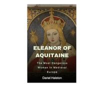 Eleanor Of Aquitaine: The Most Dangerous Woman In Medieval Europe