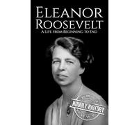 Eleanor Roosevelt: A Life from Beginning to End (First Ladies of the United States)