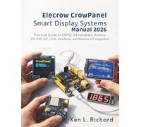 Elecrow CrowPanel Smart Display Systems Manual 2026: Practical Guide to ESP32-S3 Hardware, Arduino IDE, ESP-IDF, LVGL Interfaces, and Wireless IoT Integration (Tech 2026)