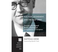 Election, Atonement, and the Holy Spirit: Through and Beyond Barth's Theological Interpretation of Scripture: 214 (Princeton Theological Monograph)