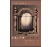 Elective Affinities: Musical Essays on the History of Aesthetic Theory (Columbia Themes in Philosophy, Social Criticism, and the Arts)