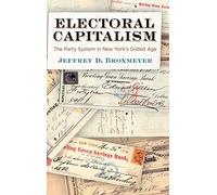 Electoral Capitalism: The Party System in New York's Gilded Age (American Governance: Politics, Policy, and Public Law)