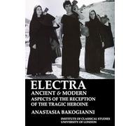 Electra, ancient and modern: aspects of the reception of the tragic heroine (BICS Supplement 113) (Bulletin of the Institute of Classical Studies Supplements)