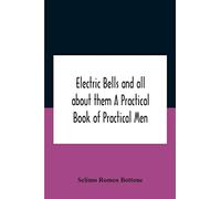Electric bells and all about them A Practical Book of Practical Men