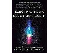 Electric Body, Electric Health: Using the Electromagnetism Within (and Around) You to Rewire, Recharge, and Raise Your Voltage