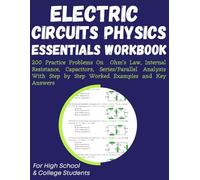 Electric Circuits Physics Essentials Workbook 200 Practice Problems On Ohm’s Law, Internal Resistance, Capacitors, Series/Parallel Analysis With Step ... Answers: For High School & College Students