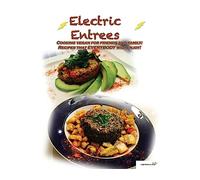 Electric Entrees: Cooking Vegan for Friends and Family: Recipes that Everybody Will Enjoy