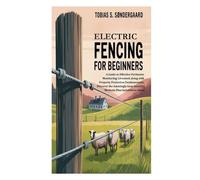 Electric Fencing for Beginners: A Guide to Effective Perimeter Monitoring; Livestock along with Property Protection Fundamentals; Discover the Amazingly Easy Security Methods Plus Installation Steps