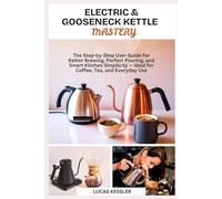 ELECTRIC & GOOSENECK KETTLE MASTERY: The Step-by-Step User Guide for Better Brewing, Perfect Pouring, and Smart Kitchen Simplicity - Ideal for Coffee, Tea, and Everyday Use