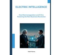 Electric Intelligence: How Electromagnetism and AI Are Powering the Next Business Revolution (Business Mastery 4.0: Leading in a Technology-Transformed Era)