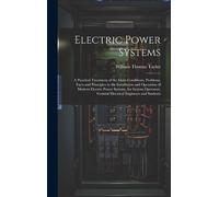 Electric Power Systems: A Practical Treatment of the Main Conditions, Problems, Facts and Principles in the Installation and Operation of Modern ... General Electrical Engineers and Students