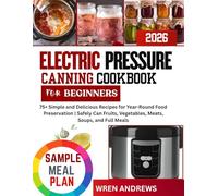ELECTRIC PRESSURE CANNING COOKBOOK FOR BEGINNERS: 75+ Simple and Delicious Recipes for Year-Round Food Preservation | Safely Can Fruits, Vegetables, Meats, Soups, and Full Meals