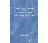Electric Sheep, Encrypted Dreams : A Field Guide to Defending Humanity in the Age of Neuro-Clouds, Quantum Hackers & Ethical Black Holes