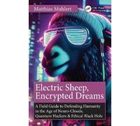 Electric Sheep, Encrypted Dreams: A Field Guide to Defending Humanity in the Age of Neuro-Clouds, Quantum Hackers and Ethical Black Holes