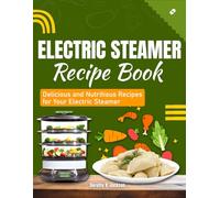 Electric Steamer Recipe Book: Delicious and Nutritious Recipes for Your Electric Steamer