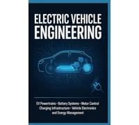 ELECTRIC VEHICLE ENGINEERING: EV Powertrains Battery Systems Motor Control Charging Infrastructure Vehicle Electronics and Energy Management