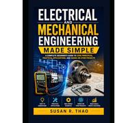 Electrical and Mechanical Engineering Made Simple: A Complete Beginner’s Guide to Core Principles, Practical Applications, and Hands-On STEM Projects