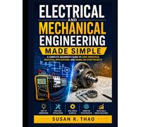 Electrical and Mechanical Engineering Made Simple: A Complete Beginner’s Guide to Core Principles, Practical Applications, and Hands-On STEM Projects