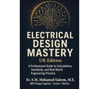 Electrical Design Mastery - UK Edition: A Professional Guide to Calculations, Standards, and Real-World Engineering Practice (UK MEP SERIES)