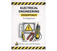 Electrical Engineering Essentials for Beginners Theory, Laws, Formulas and Practical Understanding: A Clear and Accessible Guide for Students, Self ... Handbook Series: From Beginner to Pro)