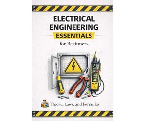 Electrical Engineering Essentials for Beginners Theory, Laws, Formulas and Practical Understanding: A Clear and Accessible Guide for Students, Self ... Handbook Series: From Beginner to Pro)