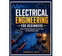 ELECTRICAL ENGINEERING FOR BEGINNERS: Step-by-Step Projects to Learn Fast and Build Real Skills: 6 (Edward N. Crist User Guide)