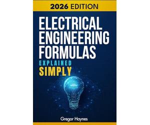 Electrical Engineering Formulas Explained Simply: A Beginner-Friendly Guide to Electrical Concepts, Formulas & Math Made Easy-with Clear Explanations, Step-by-Step Logic, and Real-World Applications